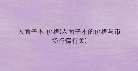 人面子木 价格(人面子木的价格与市场行情有关)